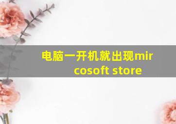 电脑一开机就出现mircosoft store